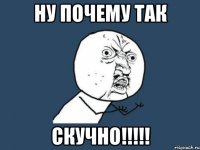 ну почему так скучно!!!!!