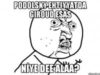 Podolsky ehtiyyatda Giroud esas NİYE DEE ALAA?