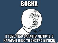 вовка в тебе лібо запасна челість в кармані, лібо ти бистро бігвєш