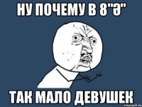 Ну Почему в 8"ә" так мало девушек