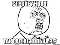 СТРОЙБАНЫ !!! ТАК ГДЕ ЖЕ КОЛЬЦА ?!?