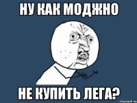 Ну как моджно не купить лега?