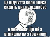 Це відчуття коли Олеся сидить вк і не відписує а пом каже що ой я відійшла на 3 години!!!