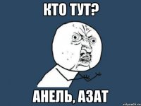 Кто тут? АНЕЛЬ, АЗАТ