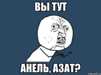 Вы тут Анель, Азат?