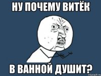 Ну почему витёк в ванной душит?