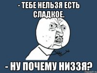 - Тебе нельзя есть сладкое. - Ну почему низзя?