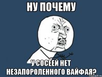 Ну почему У сосеей нет незапороленного вайфая?