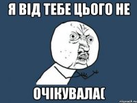 Я від тебе цього не очікувала(