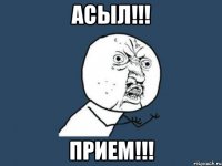 АСЫЛ!!! ПРИЕМ!!!