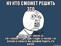 ну кто сможет решить это 1,0000 - 1,00 + 500см-20 см+1,0000кг+12дм-3дм+210дм-13+90,000 = ну почему в 4 классе мы должнв решать эти фигни!