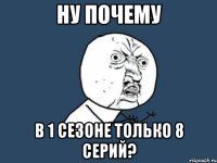 ну почему в 1 сезоне только 8 серий?