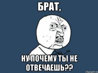 брат, ну почему ты не отвечаешь??