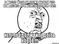 О МАСТЕР ЙОДА НА ПЛЕМЯ НАПАЛИ ЧТО НАМ ДЕЛАТЬ ПРИМЕНИТЕ СВОЕ КУН ФУ!!! НЕТ! ПРОДОЛЖАЙТЕ ДОЇТЬ КОРОВ!!!