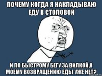 Почему когда я накладываю еду в столовой И по быстрому бегу за вилкой,к моему возвращению еды уже нет?