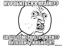 ну робиться в країні?? за що померають люди?? янукович ти вбивця!!