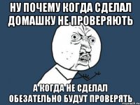 Ну почему когда сделал домашку не проверяють А когда не сделал обезательно будут проверять