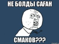 НЕ БОЛДЫ САҒАН СМАКОВ???