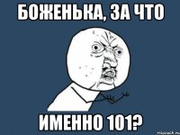 Боженька, за что именно 101?