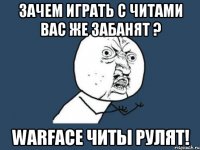 Зачем играть с читами вас же забанят ? Warface читы рулят!