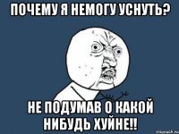 почему я немогу уснуть? не подумав о какой нибудь хуйне!!