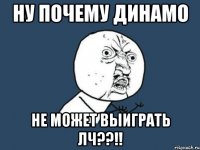 НУ ПОЧЕМУ ДИНАМО НЕ МОЖЕТ ВЫИГРАТЬ ЛЧ??!!