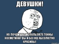 ДЕВУШКИ! ну, почему вы используете тонны косметики? вы и без нее абсолютно красивы!