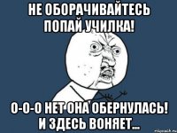 не оборачивайтесь попай училка! о-о-о нет она обернулась! и здесь воняет...