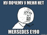 ну почему у меня нет mersedes e190