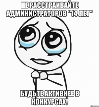 Не расстраивайте администраторов "14 лет" Будьте активнее в конкурсах!