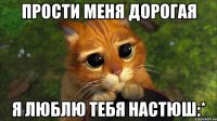 Прости меня дорогая Я люблю тебя Настюш:*