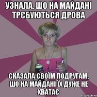 узнала, шо на майдані трєбуються дрова сказала своїм подругам, шо на майдані їх дуже не хватає