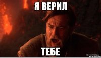 я верил тебе