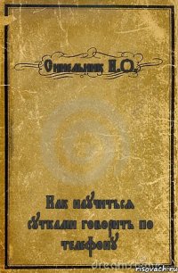 Синельник И.О. Как научиться сутками говорить по телефону