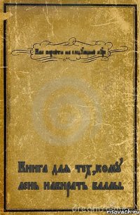 Как перейти на следующий курс. Книга для тех,кому лень набирать баллы.