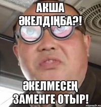 АКША ӘКЕЛДІҢБА?! ӘКЕЛМЕСЕҢ ЗАМЕНГЕ ОТЫР!