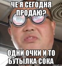 че я сегодня продаю? одни очки и то бутылка сока