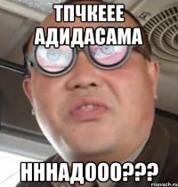 ТПЧКЕЕЕ АДИДАСАМА НННАДООО???