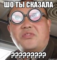 шо ты сказала ?????????