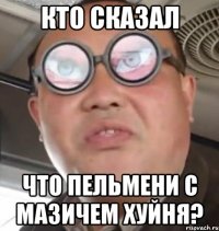 кто сказал что пельмени с мазичем хуйня?