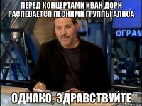 перед концертами иван дорн распевается песнями группы алиса однако, здравствуйте