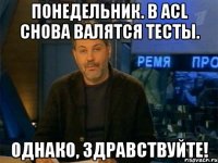 Понедельник. В ACL снова валятся тесты. Однако, здравствуйте!