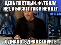 День постный, футбола нет, а баскет так и не идет Однако, здравствуйте