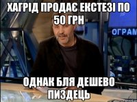 хагрід продає екстезі по 50 грн однак бля дешево пиздець