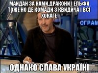 майдан за нами,дракони і ельфи тоже но де комади з квидича і всі хокаге однако слава україні