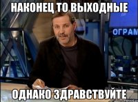 Наконец то выходные Однако здравствуйте