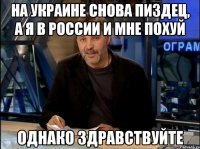 на украине снова пиздец, а я в россии и мне похуй однако здравствуйте