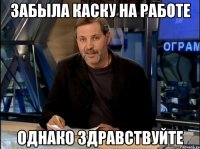 Забыла каску на работе Однако здравствуйте