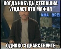 Когда нибудь Степашка угадает кто мафия Однако здравствуйте