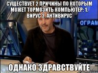 Существует 2 причины по которым может тормозить компьютер: 1. Вирус 2. Антивирус Однако здравствуйте